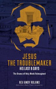 Jesus the Troublemaker Jesus the Troublemaker – his last 8 days